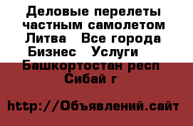 Деловые перелеты частным самолетом Литва - Все города Бизнес » Услуги   . Башкортостан респ.,Сибай г.